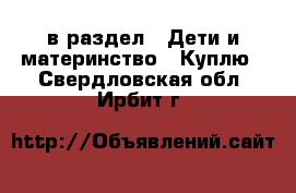  в раздел : Дети и материнство » Куплю . Свердловская обл.,Ирбит г.